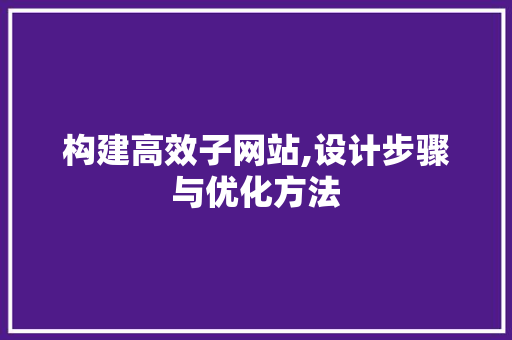构建高效子网站,设计步骤与优化方法