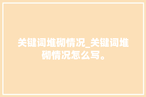 关键词堆砌情况_关键词堆砌情况怎么写。 关键词堆砌情况_关键词堆砌情况怎么写。 SEO关键词