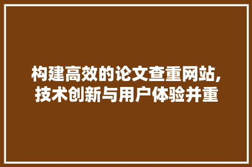 构建高效的论文查重网站,技术创新与用户体验并重