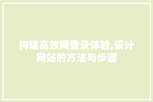 构建高效网登录体验,设计网站的方法与步骤 构建高效网登录体验,设计网站的方法与步骤 网站建设公司