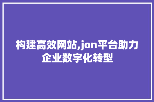 构建高效网站,jon平台助力企业数字化转型
