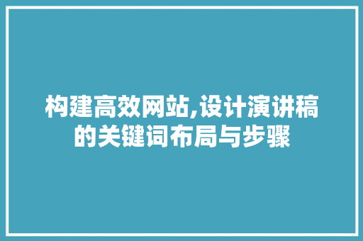 构建高效网站,设计演讲稿的关键词布局与步骤