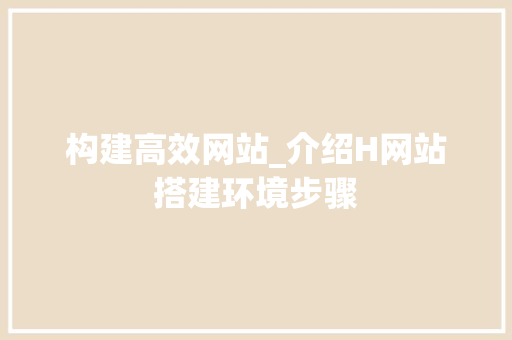 构建高效网站_介绍H网站搭建环境步骤