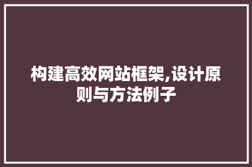 构建高效网站框架,设计原则与方法例子