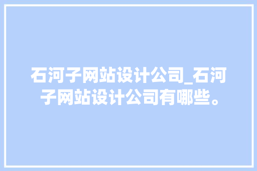 石河子网站设计公司_石河子网站设计公司有哪些。 石河子网站设计公司_石河子网站设计公司有哪些。 网站建设公司