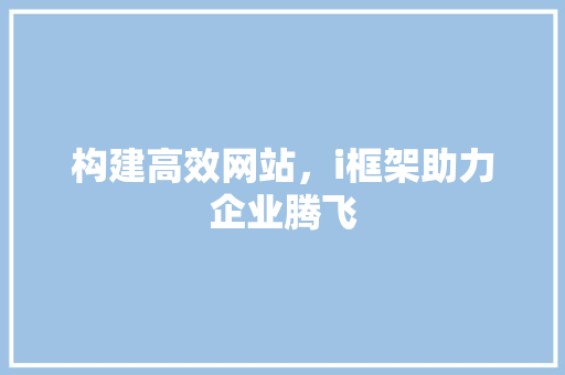 构建高效网站，i框架助力企业腾飞