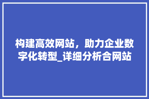 构建高效网站，助力企业数字化转型_详细分析合网站建设方法