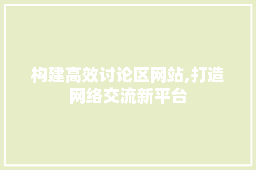 构建高效讨论区网站,打造网络交流新平台