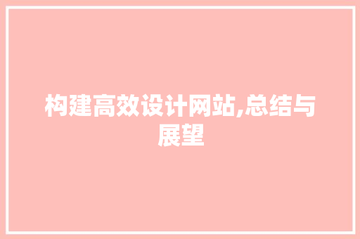构建高效设计网站,总结与展望