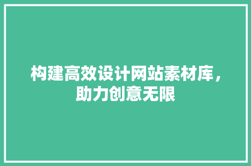 构建高效设计网站素材库，助力创意无限
