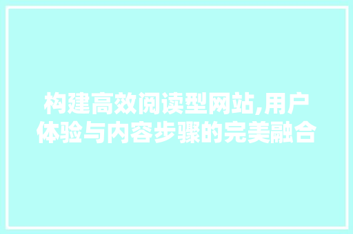 构建高效阅读型网站,用户体验与内容步骤的完美融合