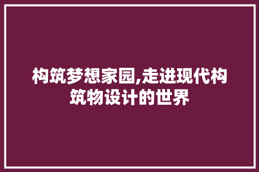 构筑梦想家园,走进现代构筑物设计的世界