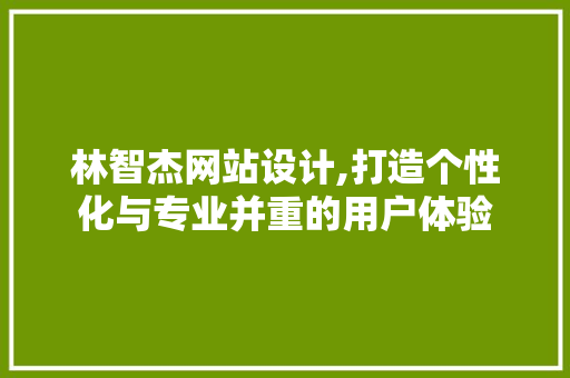 林智杰网站设计,打造个性化与专业并重的用户体验