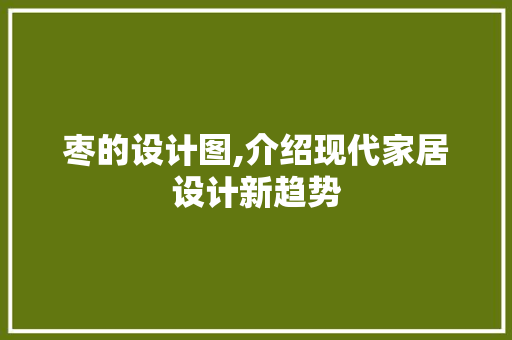 枣的设计图,介绍现代家居设计新趋势