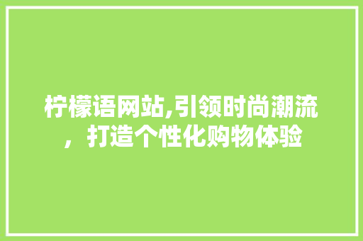 柠檬语网站,引领时尚潮流，打造个性化购物体验