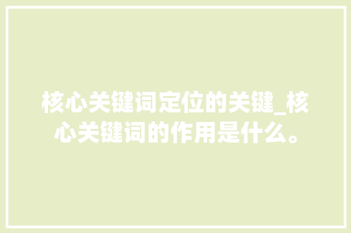 核心关键词定位的关键_核心关键词的作用是什么。