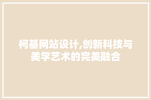 柯基网站设计,创新科技与美学艺术的完美融合
