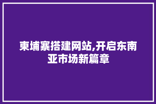 柬埔寨搭建网站,开启东南亚市场新篇章