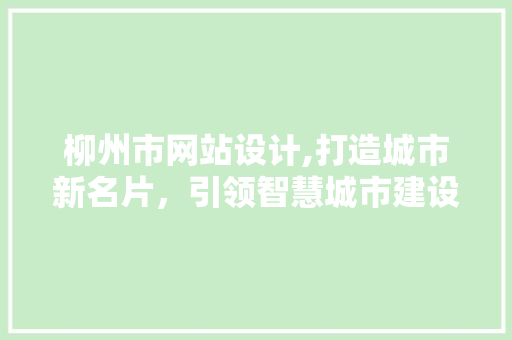 柳州市网站设计,打造城市新名片，引领智慧城市建设新潮流 柳州市网站设计,打造城市新名片，引领智慧城市建设新潮流 搜狗SEO