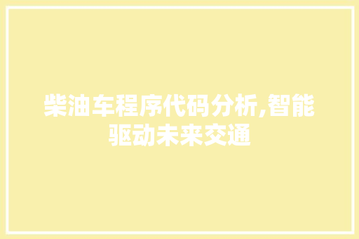 柴油车程序代码分析,智能驱动未来交通
