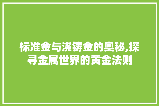 标准金与浇铸金的奥秘,探寻金属世界的黄金法则 标准金与浇铸金的奥秘,探寻金属世界的黄金法则 神马SEO