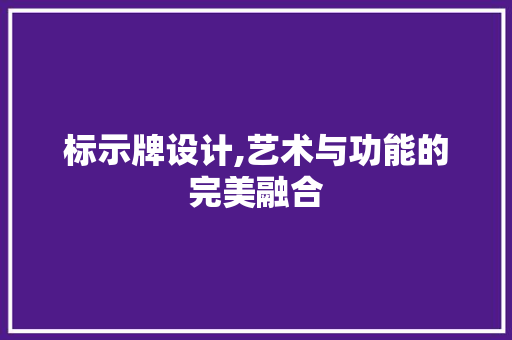 标示牌设计,艺术与功能的完美融合 标示牌设计,艺术与功能的完美融合 必应SEO