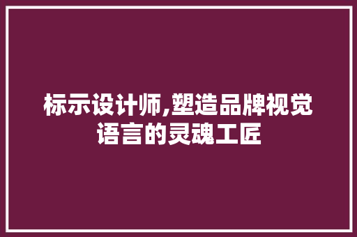 标示设计师,塑造品牌视觉语言的灵魂工匠 神马SEO 标示设计师,塑造品牌视觉语言的灵魂工匠 标示设计师,塑造品牌视觉语言的灵魂工匠 神马SEO