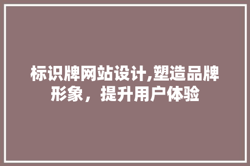 标识牌网站设计,塑造品牌形象，提升用户体验