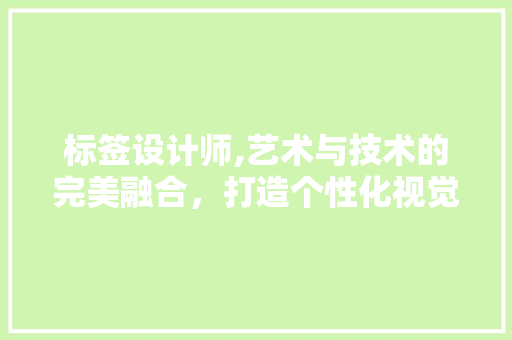 标签设计师,艺术与技术的完美融合，打造个性化视觉体验