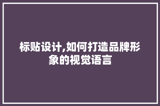 标贴设计,如何打造品牌形象的视觉语言