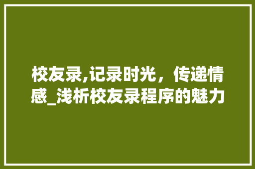 校友录,记录时光，传递情感_浅析校友录程序的魅力与价值