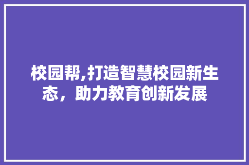 校园帮,打造智慧校园新生态，助力教育创新发展