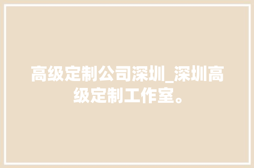 高级定制公司深圳_深圳高级定制工作室。