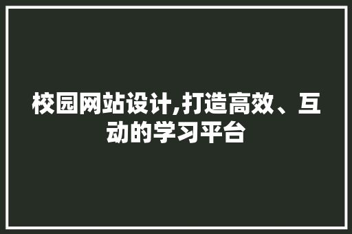 校园网站设计,打造高效、互动的学习平台