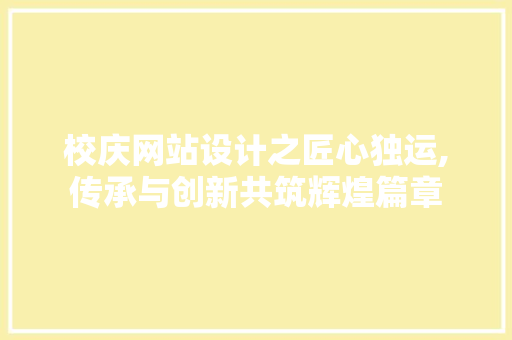 校庆网站设计之匠心独运,传承与创新共筑辉煌篇章