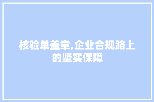核验单盖章,企业合规路上的坚实保障