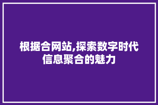 根据合网站,探索数字时代信息聚合的魅力