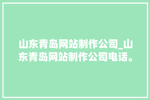 山东青岛网站制作公司_山东青岛网站制作公司电话。 山东青岛网站制作公司_山东青岛网站制作公司电话。 网站建设公司