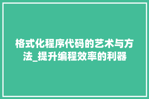 格式化程序代码的艺术与方法_提升编程效率的利器