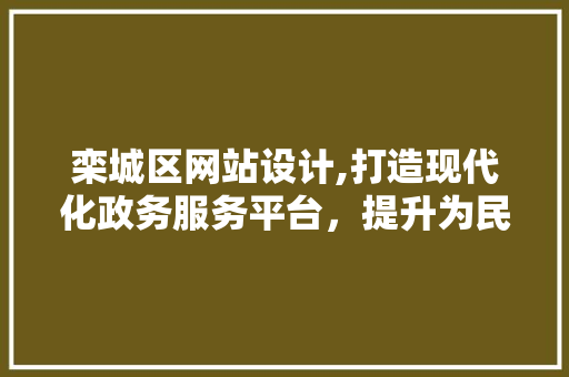栾城区网站设计,打造现代化政务服务平台，提升为民服务水平 栾城区网站设计,打造现代化政务服务平台，提升为民服务水平 网站建设公司