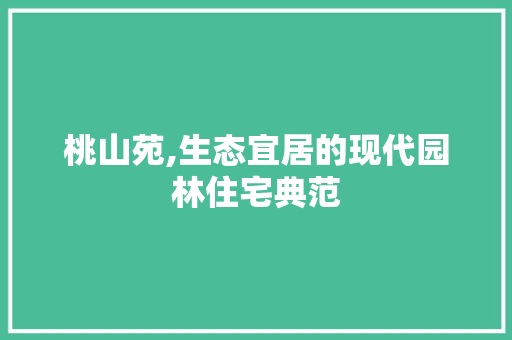桃山苑,生态宜居的现代园林住宅典范