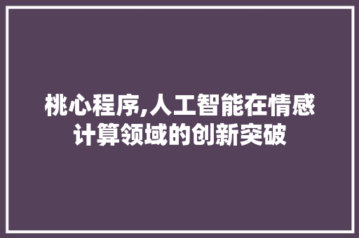桃心程序,人工智能在情感计算领域的创新突破 桃心程序,人工智能在情感计算领域的创新突破 网站建设公司
