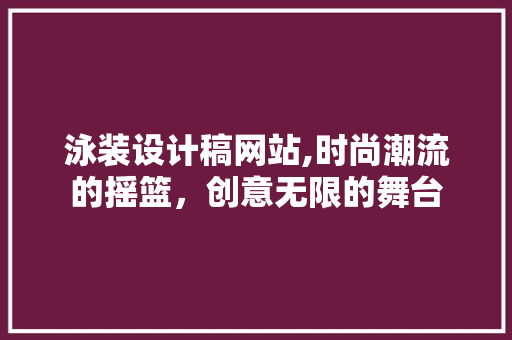 泳装设计稿网站,时尚潮流的摇篮，创意无限的舞台