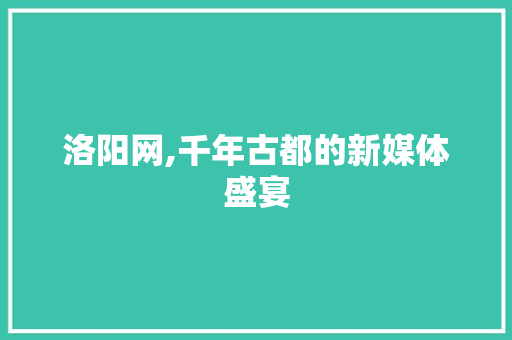 洛阳网,千年古都的新媒体盛宴