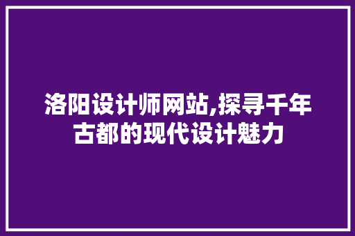 洛阳设计师网站,探寻千年古都的现代设计魅力