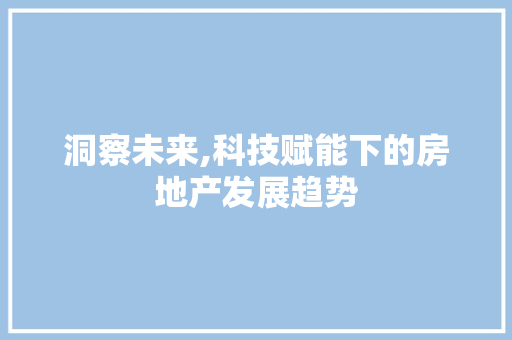 洞察未来,科技赋能下的房地产发展趋势