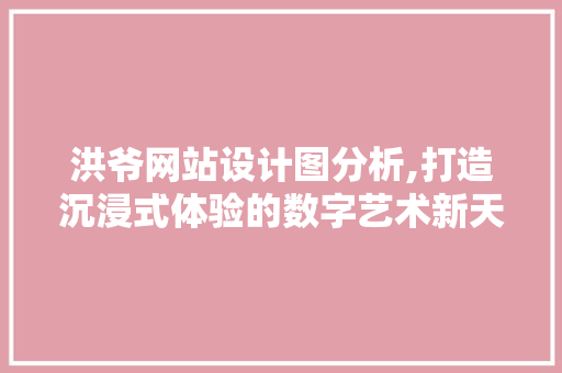洪爷网站设计图分析,打造沉浸式体验的数字艺术新天地