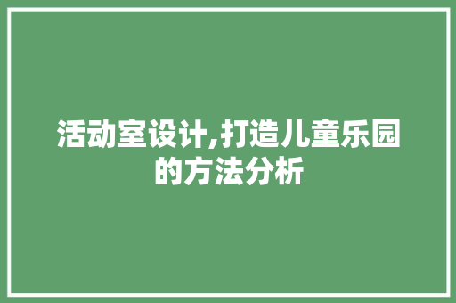 活动室设计,打造儿童乐园的方法分析