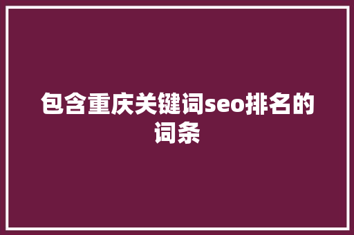 包含重庆关键词seo排名的词条 包含重庆关键词seo排名的词条 SEO关键词