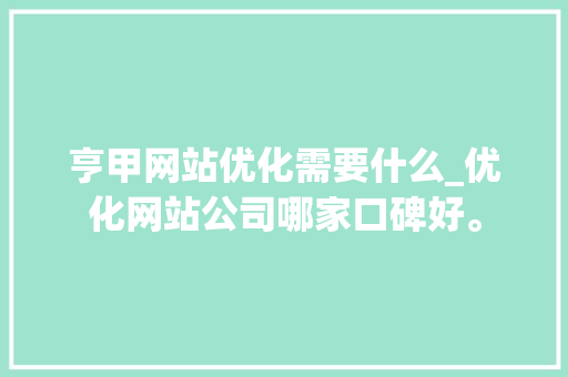亨甲网站优化需要什么_优化网站公司哪家口碑好。 亨甲网站优化需要什么_优化网站公司哪家口碑好。 必应SEO